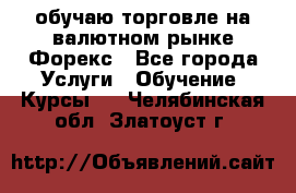 обучаю торговле на валютном рынке Форекс - Все города Услуги » Обучение. Курсы   . Челябинская обл.,Златоуст г.